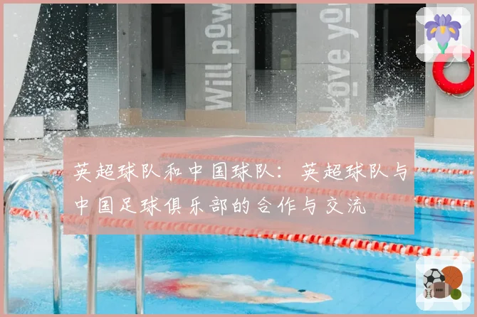 英超球队和中国球队：英超球队与中国足球俱乐部的合作与交流