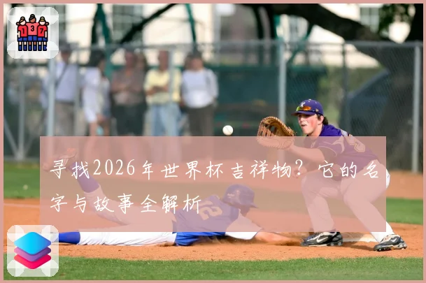 寻找2026年世界杯吉祥物？它的名字与故事全解析