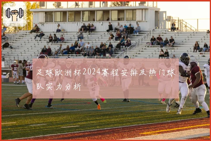 足球欧洲杯2024赛程安排及热门球队实力分析