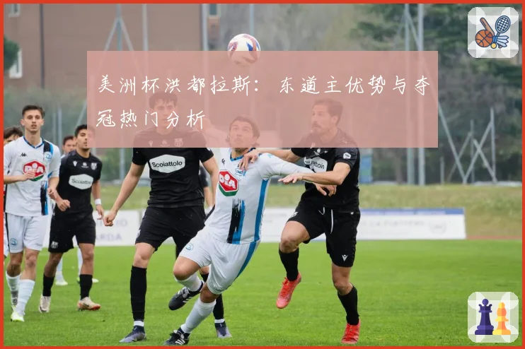 美洲杯洪都拉斯：东道主优势与夺冠热门分析