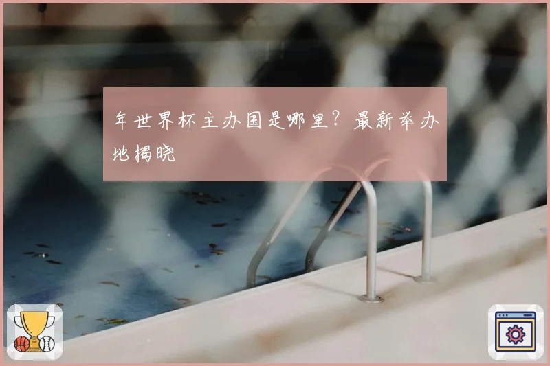 年世界杯主办国是哪里？最新举办地揭晓