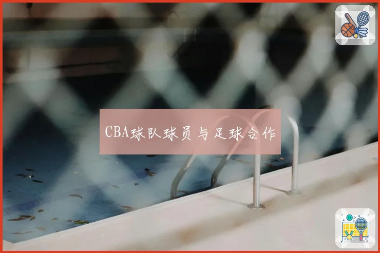 CBA球队球员与足球合作