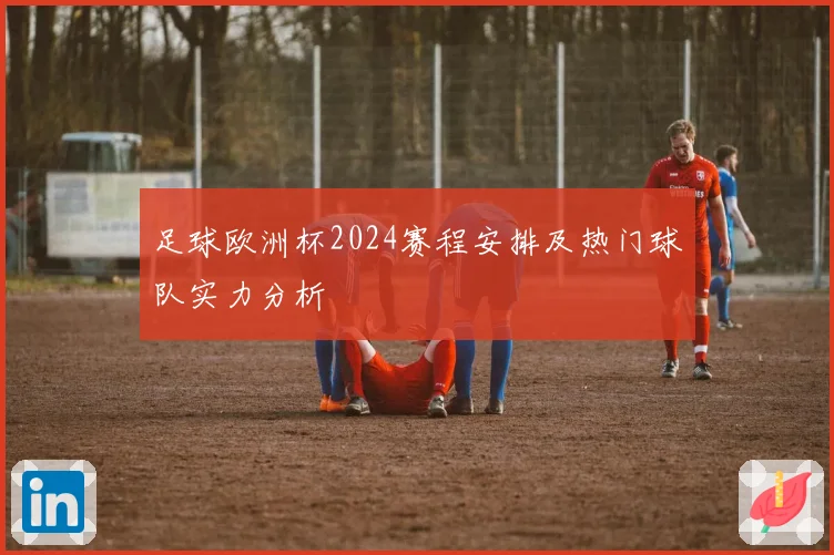足球欧洲杯2024赛程安排及热门球队实力分析